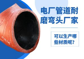電廠管道耐磨彎頭廠家可以生產(chǎn)哪些材質(zhì)呢？