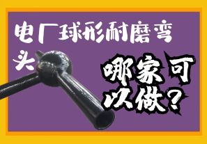 電廠球形耐磨彎頭哪家可以做？