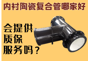 內襯陶瓷復合管哪家好-會提供質保服務嗎？