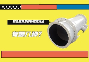 雙金屬復合管的焊接方法有哪幾種？