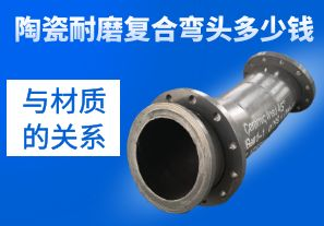 陶瓷耐磨復合彎頭多少錢與材質(zhì)的關系