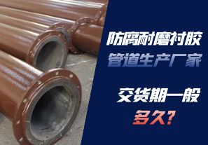 防腐耐磨襯膠管道生產(chǎn)廠家的交貨期一般多久呢？