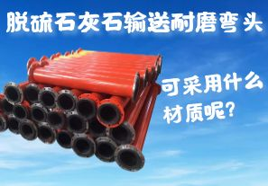 脫硫石灰石輸送耐磨彎頭可采用什么材質(zhì)呢？