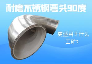 耐磨不銹鋼彎頭90度更適用于什么工礦？