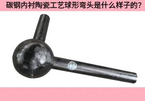 碳鋼內(nèi)襯陶瓷工藝球形彎頭是什么樣子的？