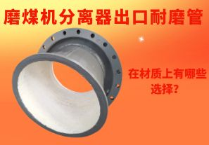 磨煤機(jī)分離器出口耐磨管在材質(zhì)上有哪些選擇？