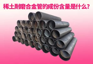 稀土耐磨合金管的成份含量是什么？