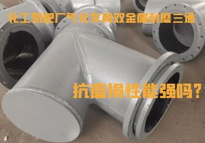 化工氮肥廠氣化車間雙金屬耐磨三通抗磨損性能強嗎？